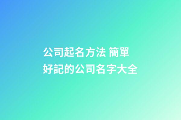 公司起名方法 簡單好記的公司名字大全
